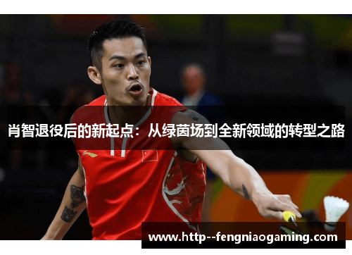 肖智退役后的新起点:从绿茵场到全新领域的转型之路 肖智退役后的新起点:从绿茵场到全新领域的转型之路