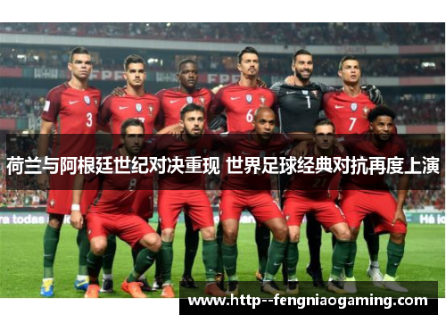 荷兰与阿根廷世纪对决重现 世界足球经典对抗再度上演