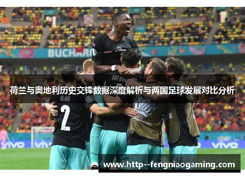 荷兰与奥地利历史交锋数据深度解析与两国足球发展对比分析 荷兰与奥地利历史交锋数据深度解析与两国足球发展对比分析
