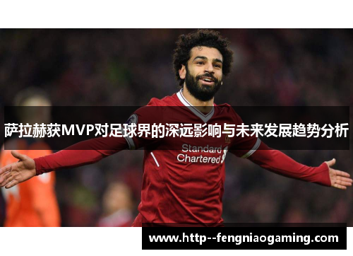 萨拉赫获MVP对足球界的深远影响与未来发展趋势分析