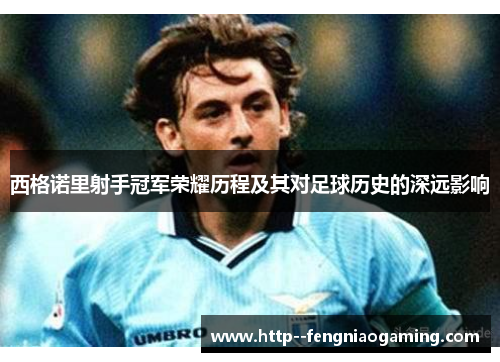 西格诺里射手冠军荣耀历程及其对足球历史的深远影响