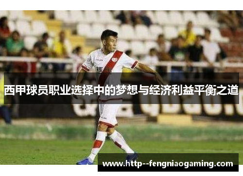 西甲球员职业选择中的梦想与经济利益平衡之道