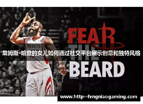 詹姆斯·哈登的女儿如何通过社交平台展示创意和独特风格 詹姆斯·哈登的女儿如何通过社交平台展示创意和独特风格