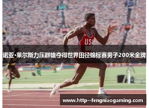 诺亚·莱尔斯力压群雄夺得世界田径锦标赛男子200米金牌