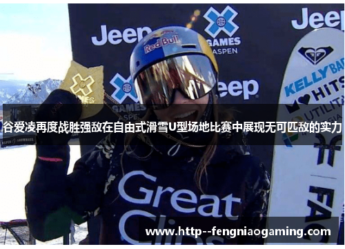 谷爱凌再度战胜强敌在自由式滑雪U型场地比赛中展现无可匹敌的实力 谷爱凌再度战胜强敌在自由式滑雪U型场地比赛中展现无可匹敌的实力
