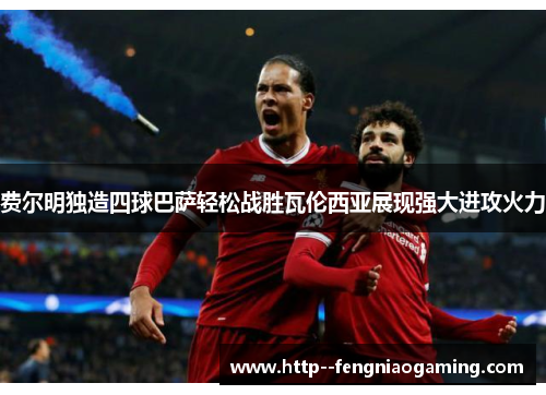 费尔明独造四球巴萨轻松战胜瓦伦西亚展现强大进攻火力