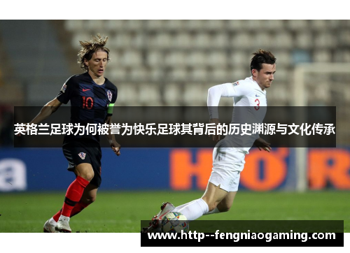 英格兰足球为何被誉为快乐足球其背后的历史渊源与文化传承 英格兰足球为何被誉为快乐足球其背后的历史渊源与文化传承