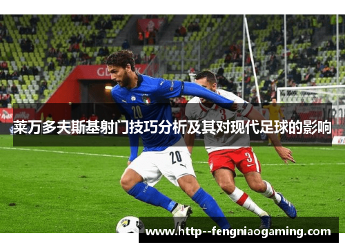 莱万多夫斯基射门技巧分析及其对现代足球的影响