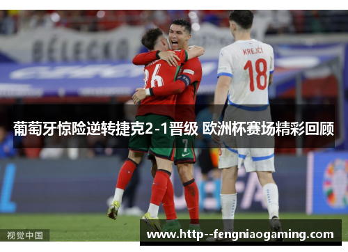 葡萄牙惊险逆转捷克2-1晋级 欧洲杯赛场精彩回顾