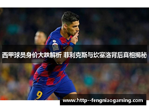 西甲球员身价大跌解析 菲利克斯与坎塞洛背后真相揭秘