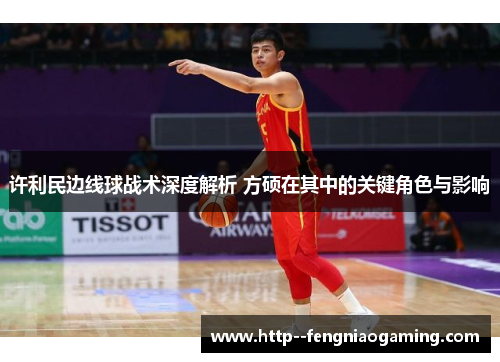 许利民边线球战术深度解析 方硕在其中的关键角色与影响