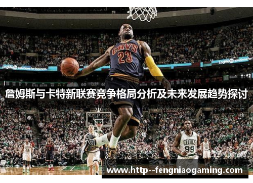 詹姆斯与卡特新联赛竞争格局分析及未来发展趋势探讨