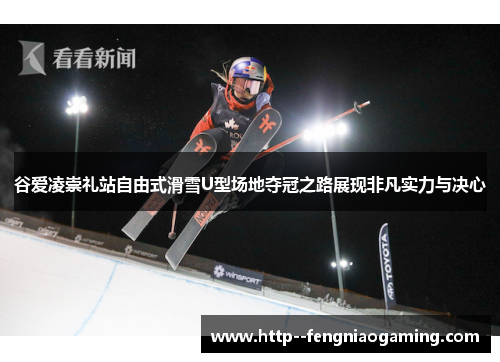 谷爱凌崇礼站自由式滑雪U型场地夺冠之路展现非凡实力与决心