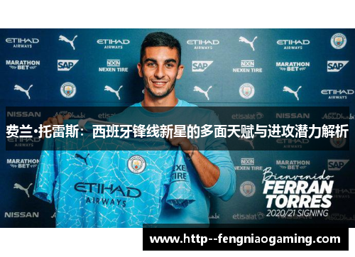 费兰·托雷斯：西班牙锋线新星的多面天赋与进攻潜力解析