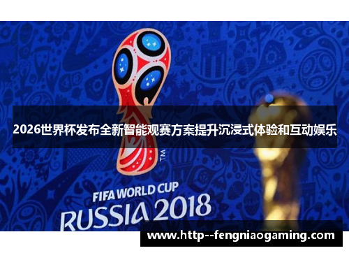2026世界杯发布全新智能观赛方案提升沉浸式体验和互动娱乐