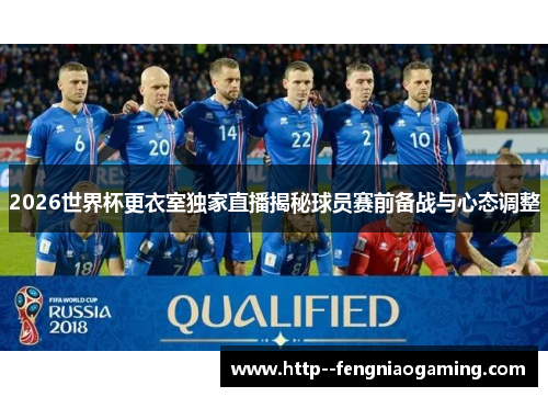 2026世界杯更衣室独家直播揭秘球员赛前备战与心态调整