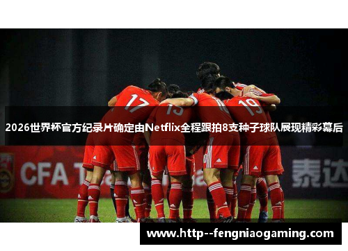 2026世界杯官方纪录片确定由Netflix全程跟拍8支种子球队展现精彩幕后