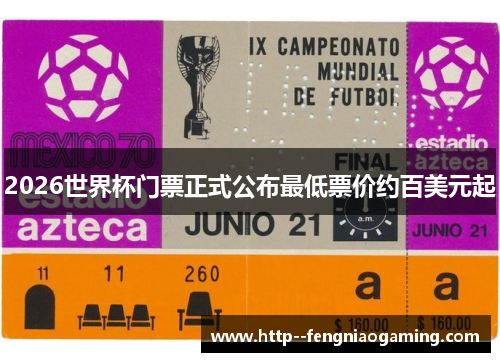 2026世界杯门票正式公布最低票价约百美元起