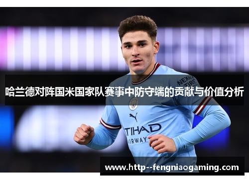 哈兰德对阵国米国家队赛事中防守端的贡献与价值分析
