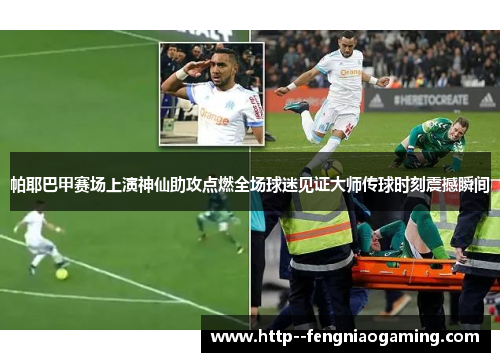 帕耶巴甲赛场上演神仙助攻点燃全场球迷见证大师传球时刻震撼瞬间