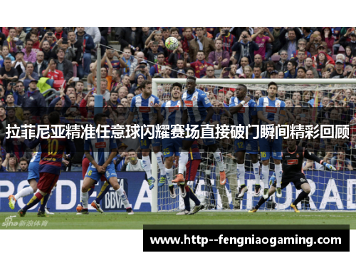 拉菲尼亚精准任意球闪耀赛场直接破门瞬间精彩回顾 拉菲尼亚精准任意球闪耀赛场直接破门瞬间精彩回顾