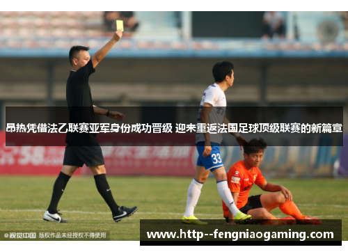 昂热凭借法乙联赛亚军身份成功晋级 迎来重返法国足球顶级联赛的新篇章