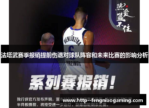 法塔武赛季报销提前伤退对球队阵容和未来比赛的影响分析 法塔武赛季报销提前伤退对球队阵容和未来比赛的影响分析