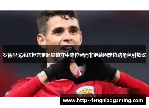 罗德里戈采访坦言更渴望镇守中路位置而非继续固定边路角色引热议