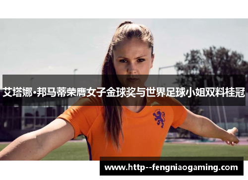 艾塔娜·邦马蒂荣膺女子金球奖与世界足球小姐双料桂冠 艾塔娜·邦马蒂荣膺女子金球奖与世界足球小姐双料桂冠