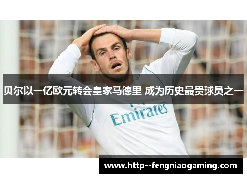 贝尔以一亿欧元转会皇家马德里 成为历史最贵球员之一