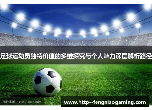 足球运动员独特价值的多维探究与个人魅力深层解析路径 足球运动员独特价值的多维探究与个人魅力深层解析路径