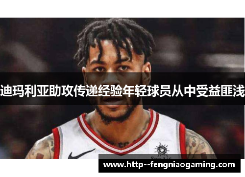 迪玛利亚助攻传递经验年轻球员从中受益匪浅