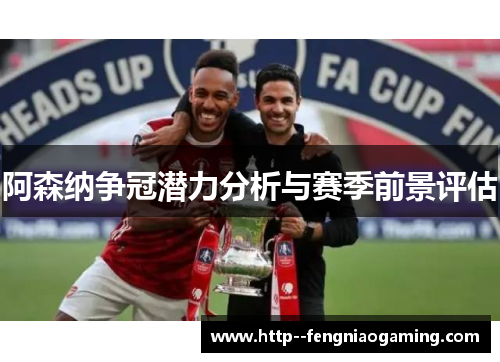 阿森纳争冠潜力分析与赛季前景评估