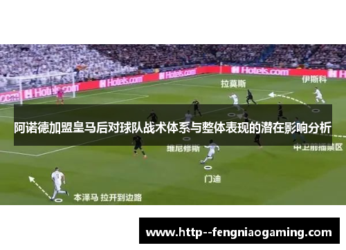 阿诺德加盟皇马后对球队战术体系与整体表现的潜在影响分析