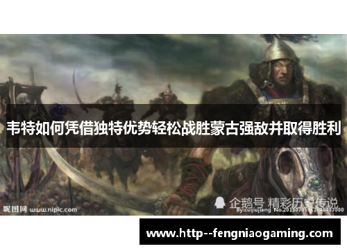 韦特如何凭借独特优势轻松战胜蒙古强敌并取得胜利