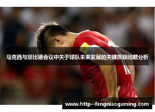 马克西与恩比德会议中关于球队未来发展的关键质疑问题分析