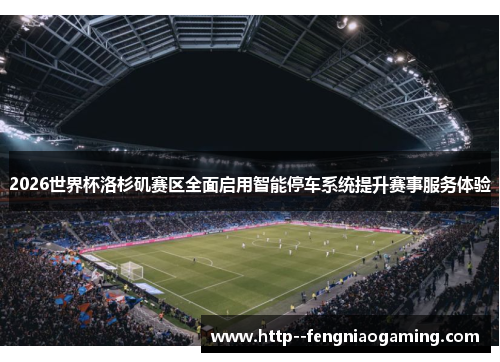 2026世界杯洛杉矶赛区全面启用智能停车系统提升赛事服务体验