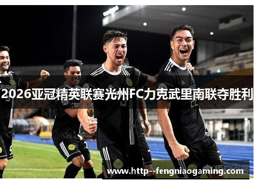 2026亚冠精英联赛光州FC力克武里南联夺胜利 2026亚冠精英联赛光州FC力克武里南联夺胜利