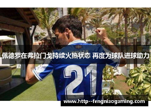 佩德罗在弗拉门戈持续火热状态 再度为球队进球助力 佩德罗在弗拉门戈持续火热状态 再度为球队进球助力