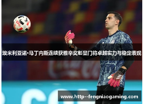 埃米利亚诺·马丁内斯连续获雅辛奖彰显门将卓越实力与稳定表现