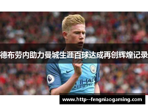 德布劳内助力曼城生涯百球达成再创辉煌记录 德布劳内助力曼城生涯百球达成再创辉煌记录