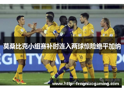 莫桑比克小组赛补时连入两球惊险绝平加纳
