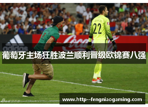 葡萄牙主场狂胜波兰顺利晋级欧锦赛八强 葡萄牙主场狂胜波兰顺利晋级欧锦赛八强