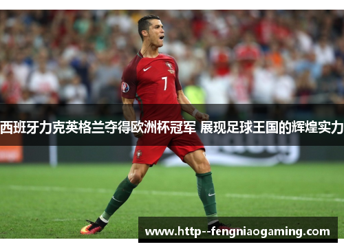 西班牙力克英格兰夺得欧洲杯冠军 展现足球王国的辉煌实力