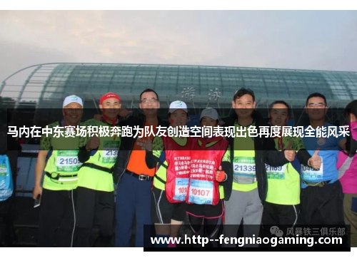 马内在中东赛场积极奔跑为队友创造空间表现出色再度展现全能风采